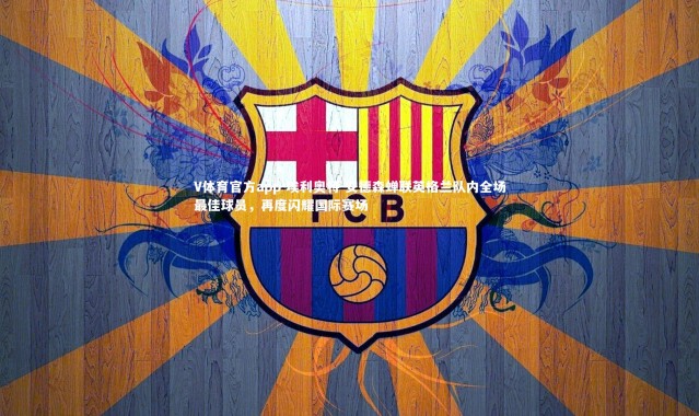 V体育官方app-埃利奥特-安德森蝉联英格兰队内全场最佳球员，再度闪耀国际赛场