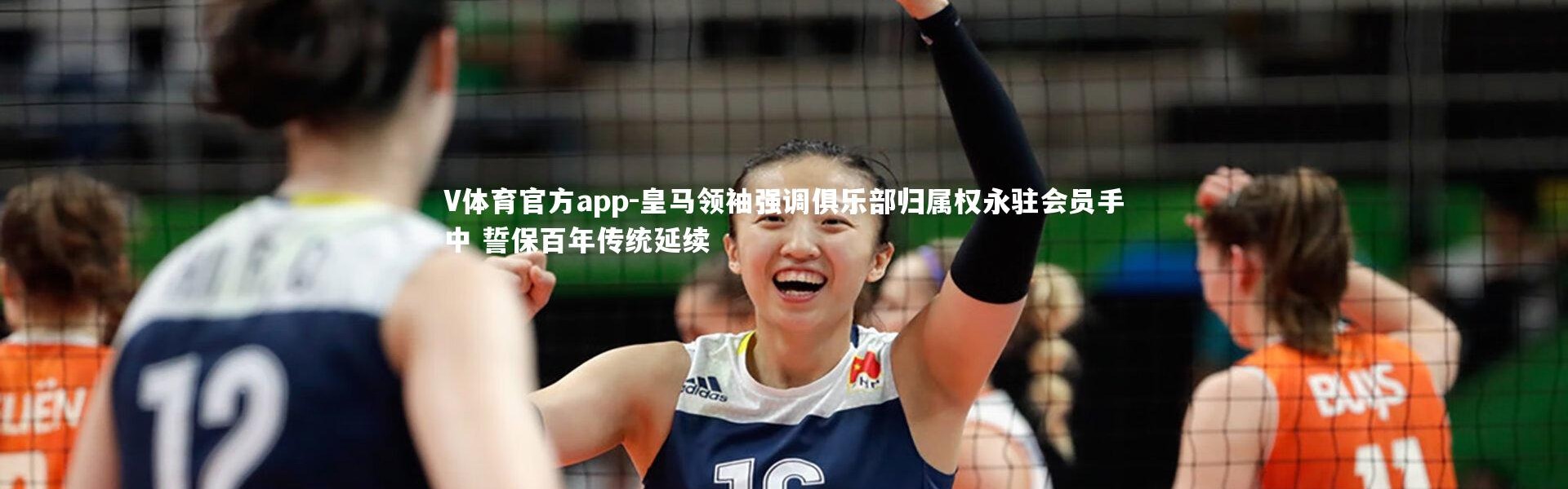 V体育官方app-皇马领袖强调俱乐部归属权永驻会员手中 誓保百年传统延续