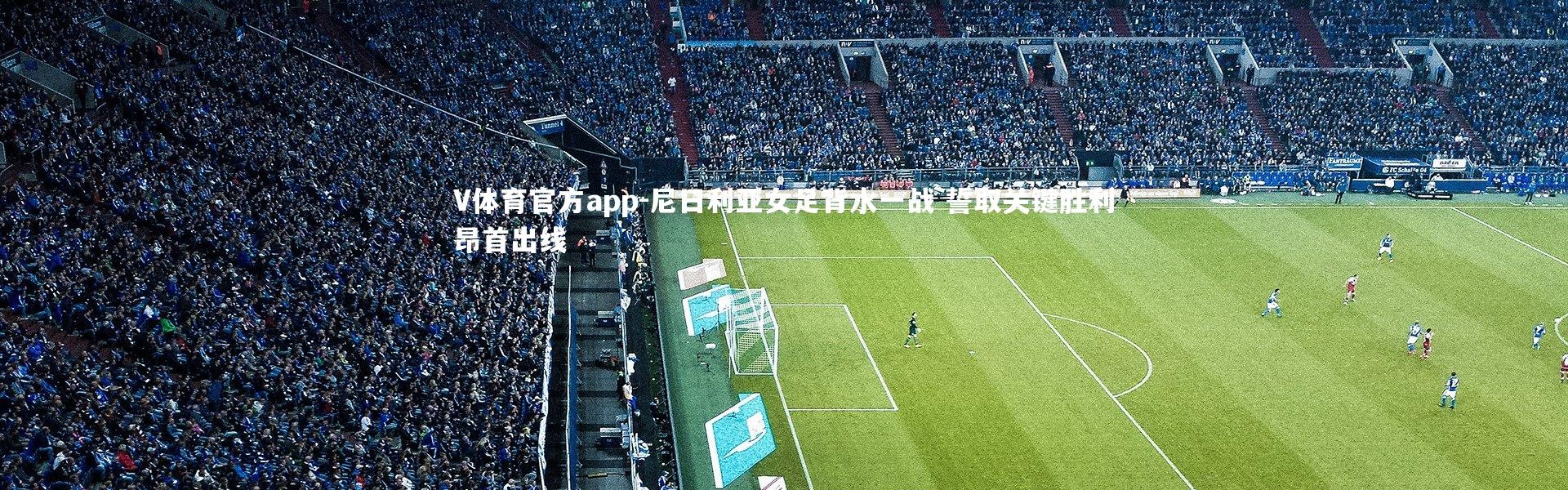 V体育官方app-尼日利亚女足背水一战 誓取关键胜利昂首出线