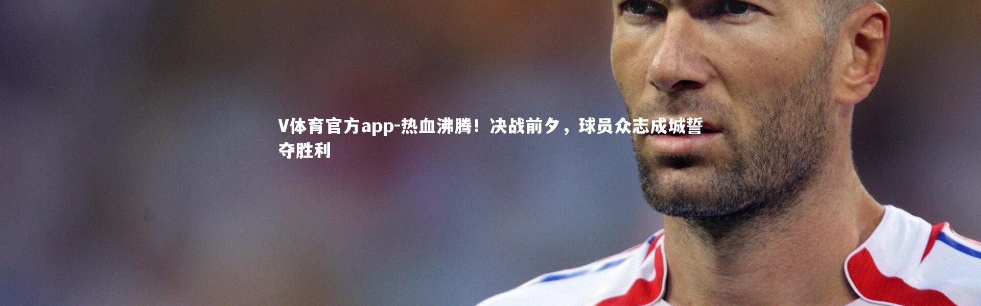 V体育官方app-热血沸腾！决战前夕，球员众志成城誓夺胜利