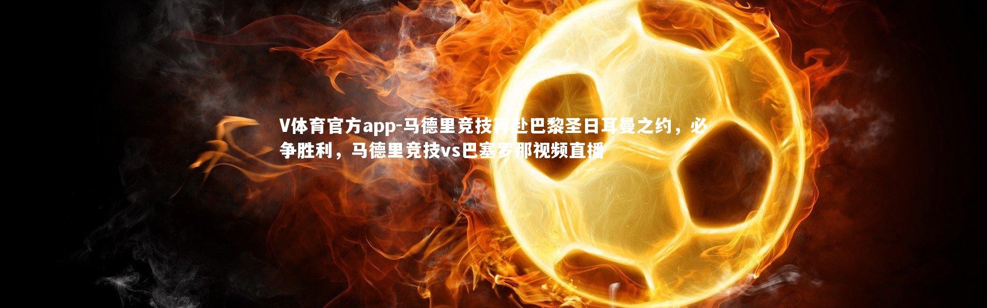 V体育官方app-马德里竞技再赴巴黎圣日耳曼之约，必争胜利，马德里竞技vs巴塞罗那视频直播