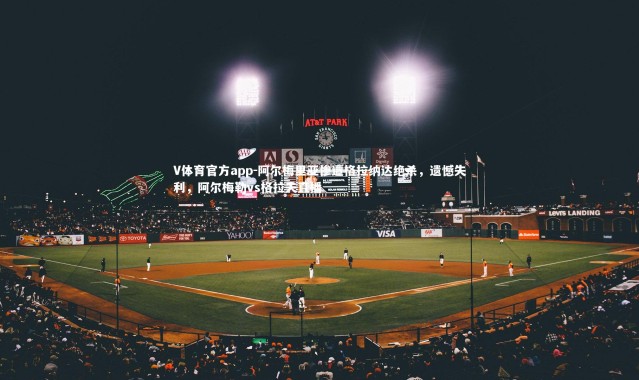 V体育官方app-阿尔梅里亚惨遭格拉纳达绝杀，遗憾失利，阿尔梅勒vs格拉夫直播