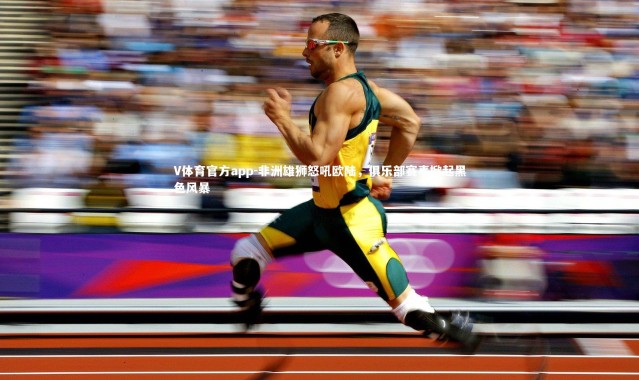 V体育官方app-非洲雄狮怒吼欧陆，俱乐部赛事掀起黑色风暴