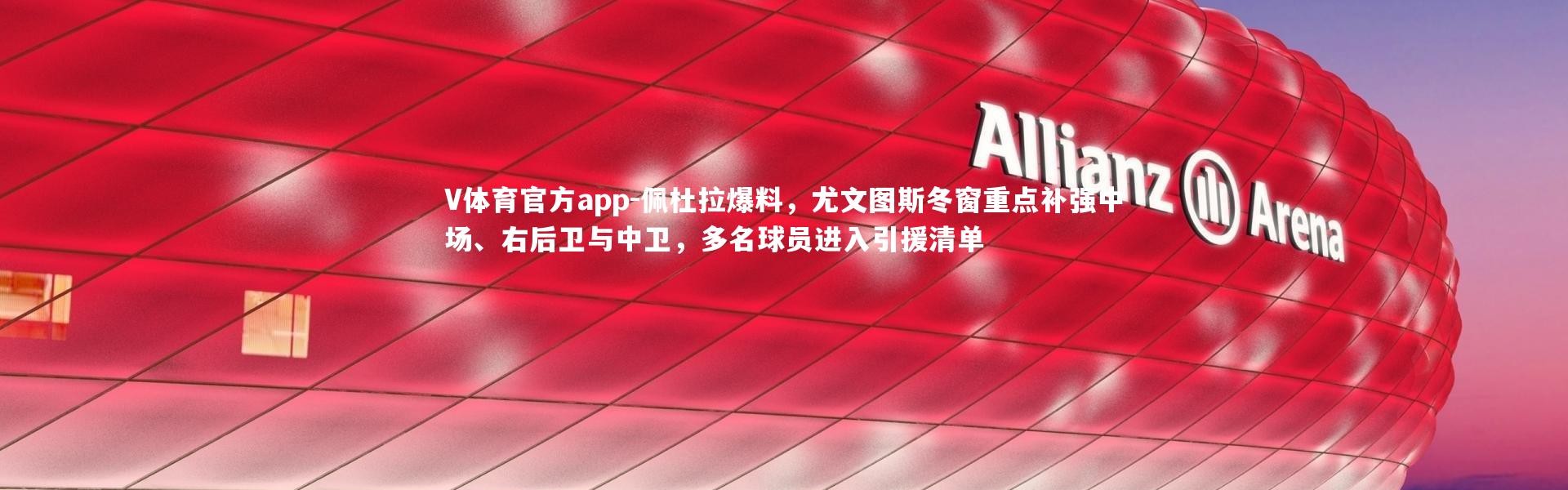 V体育官方app-佩杜拉爆料，尤文图斯冬窗重点补强中场、右后卫与中卫，多名球员进入引援清单