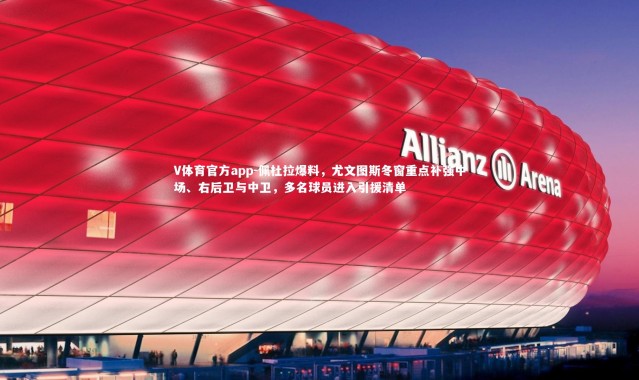 V体育官方app-佩杜拉爆料，尤文图斯冬窗重点补强中场、右后卫与中卫，多名球员进入引援清单