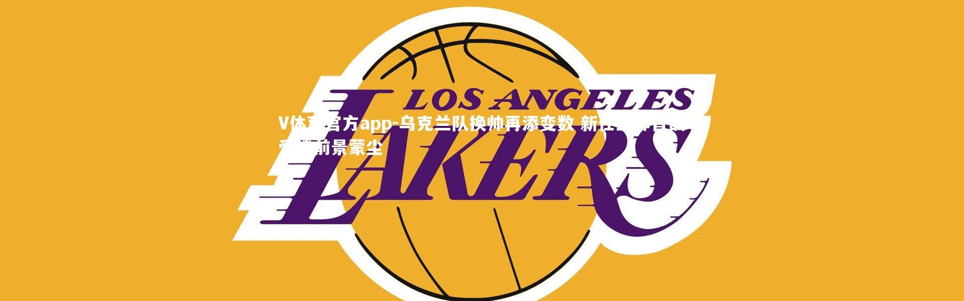 V体育官方app-乌克兰队换帅再添变数 新任主帅首战受挫前景蒙尘