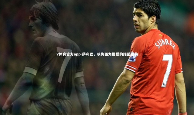 V体育官方app-萨利巴，以梅西为楷模的绿茵猎豹