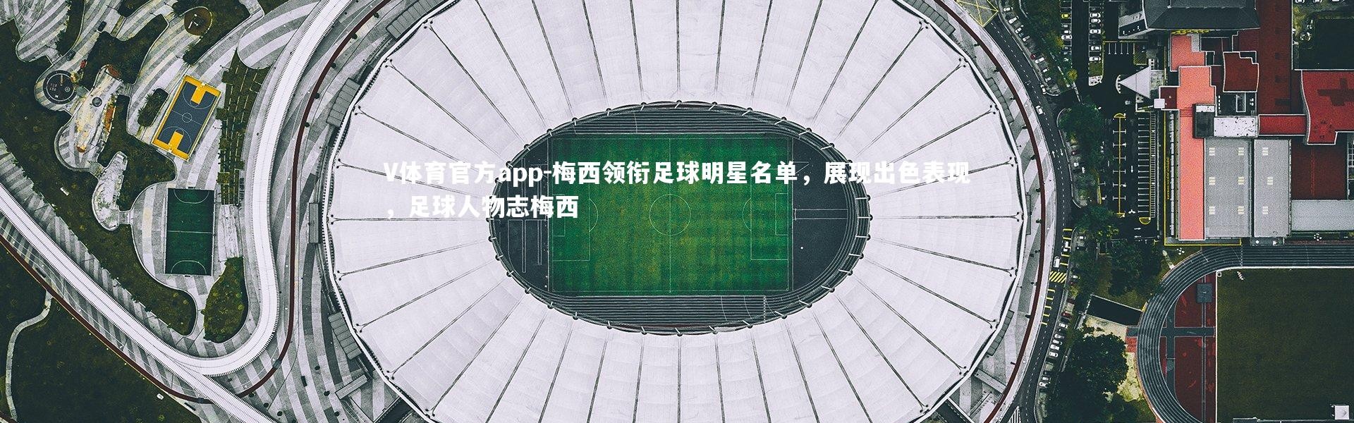 V体育官方app-梅西领衔足球明星名单，展现出色表现，足球人物志梅西