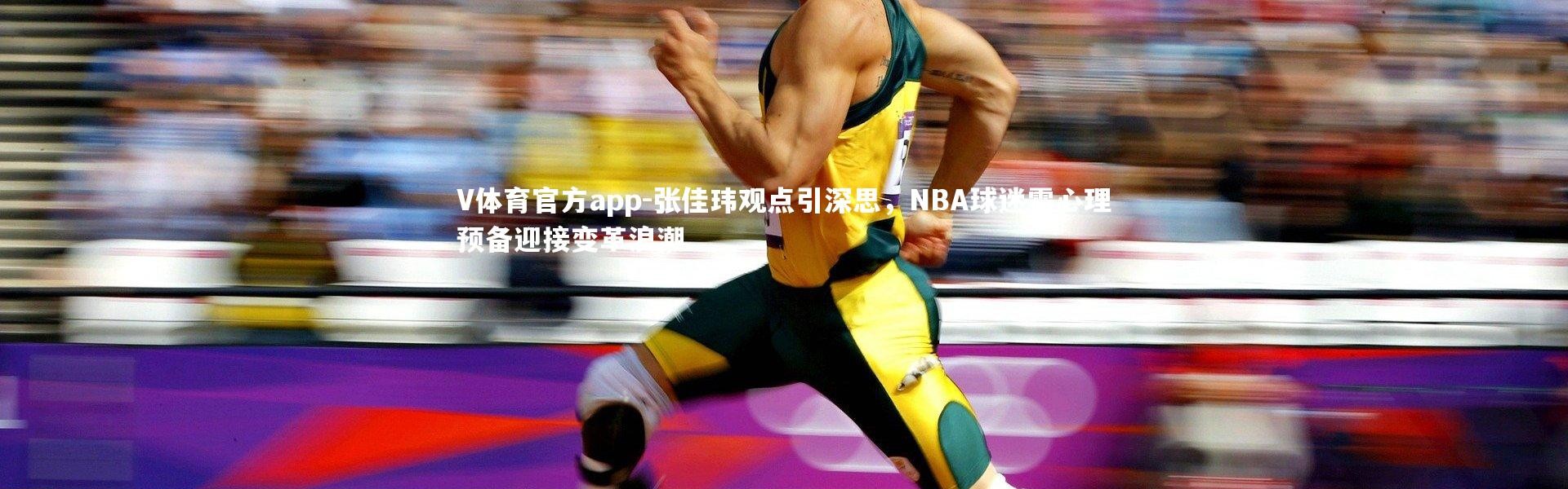 V体育官方app-张佳玮观点引深思，NBA球迷需心理预备迎接变革浪潮