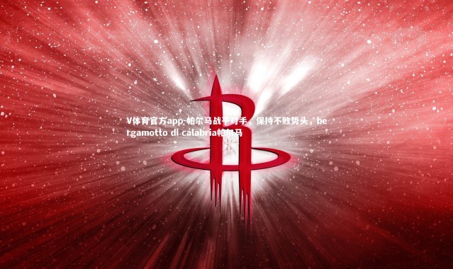 V体育官方app-帕尔马战平对手，保持不败势头，bergamotto di calabria帕尔马