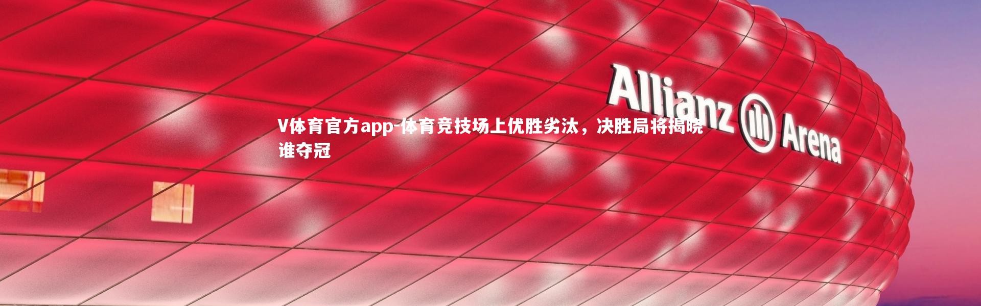 V体育官方app-体育竞技场上优胜劣汰，决胜局将揭晓谁夺冠
