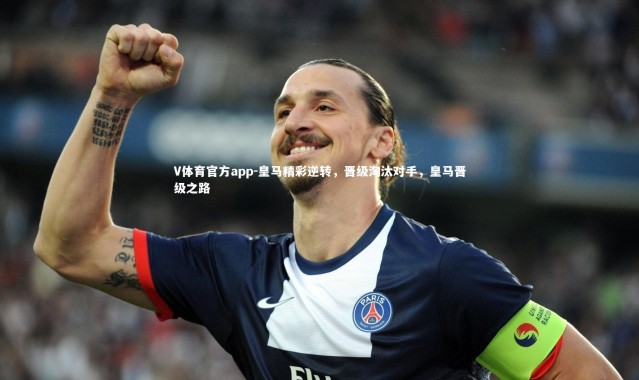 V体育官方app-皇马精彩逆转，晋级淘汰对手，皇马晋级之路