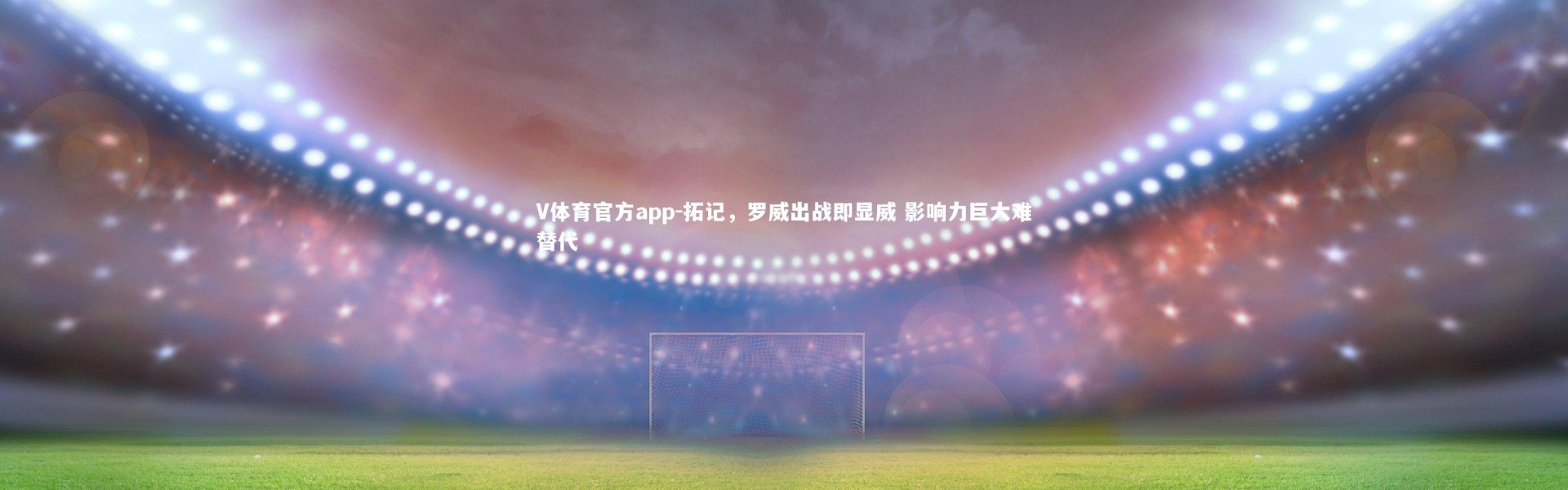 V体育官方app-拓记，罗威出战即显威 影响力巨大难替代