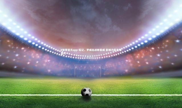 V体育官方app-拓记，罗威出战即显威 影响力巨大难替代