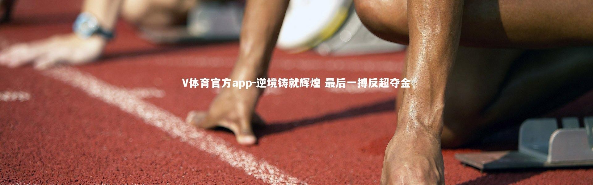 V体育官方app-逆境铸就辉煌 最后一搏反超夺金