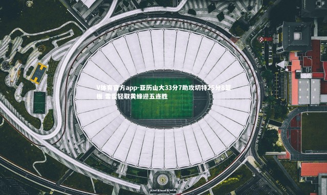 V体育官方app-亚历山大33分7助攻切特25分8篮板 雷霆轻取黄蜂迎五连胜