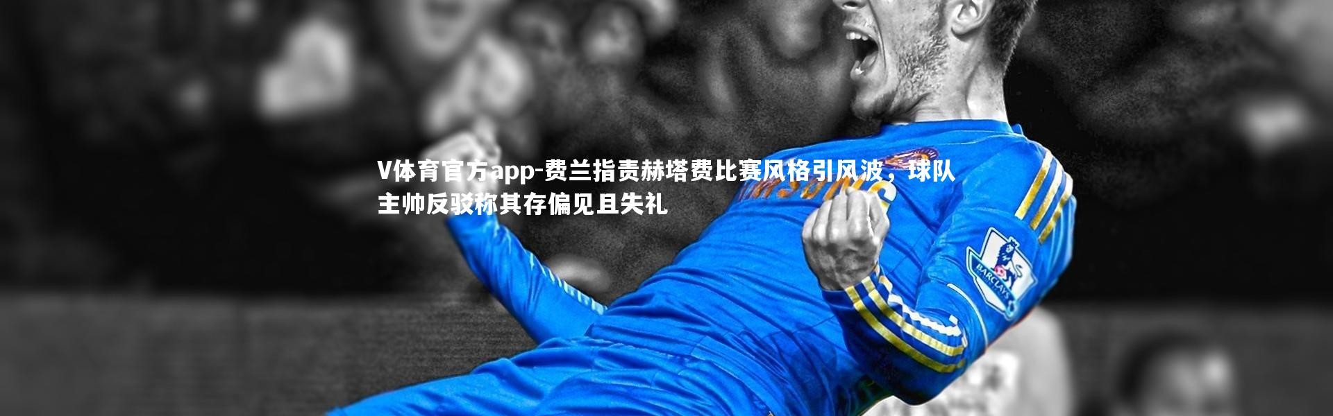 V体育官方app-费兰指责赫塔费比赛风格引风波，球队主帅反驳称其存偏见且失礼