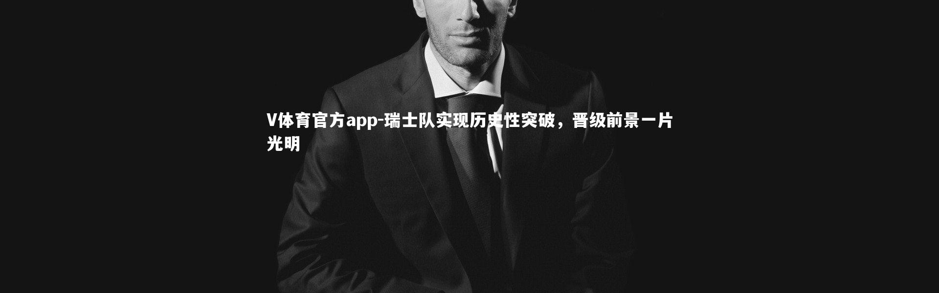 V体育官方app-瑞士队实现历史性突破，晋级前景一片光明