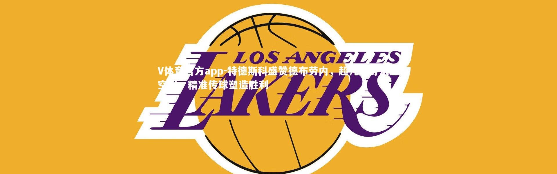 V体育官方app-特德斯科盛赞德布劳内，超凡视野洞悉空当，精准传球塑造胜利