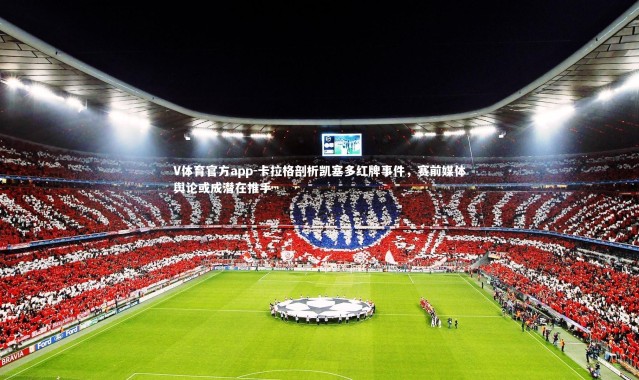 V体育官方app-卡拉格剖析凯塞多红牌事件，赛前媒体舆论或成潜在推手