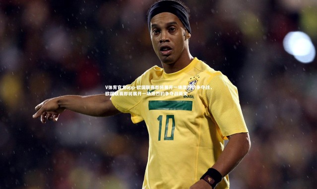 V体育官方app-欧国联赛即将展开一场激烈的争夺战，欧国联赛即将展开一场激烈的争夺战英文