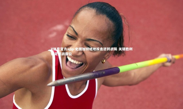 V体育官方app-史图加特绝地反击逆转战局 关键胜利锁定欧战席位