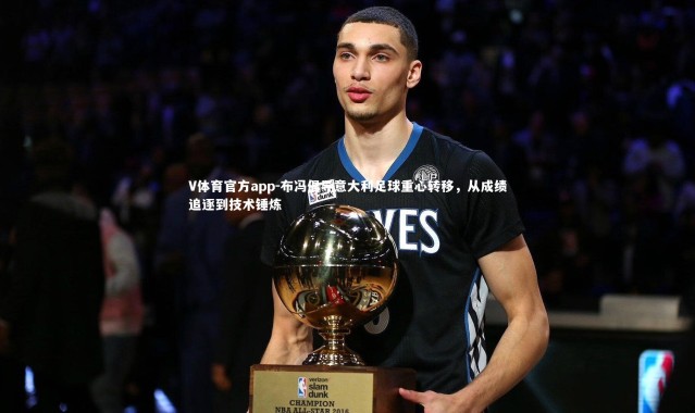 V体育官方app-布冯倡导意大利足球重心转移，从成绩追逐到技术锤炼