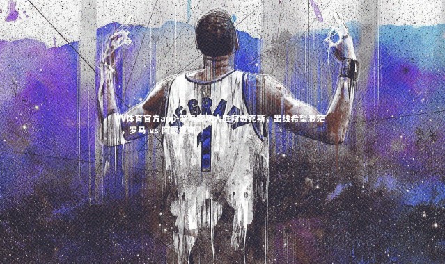 V体育官方app-罗马客场大胜阿贾克斯，出线希望渺茫，罗马 vs 阿贾克斯