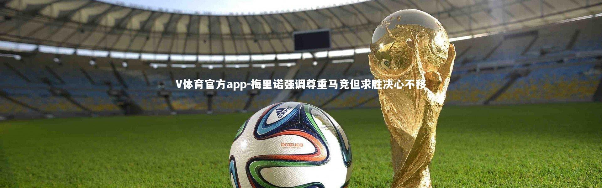 V体育官方app-梅里诺强调尊重马竞但求胜决心不移