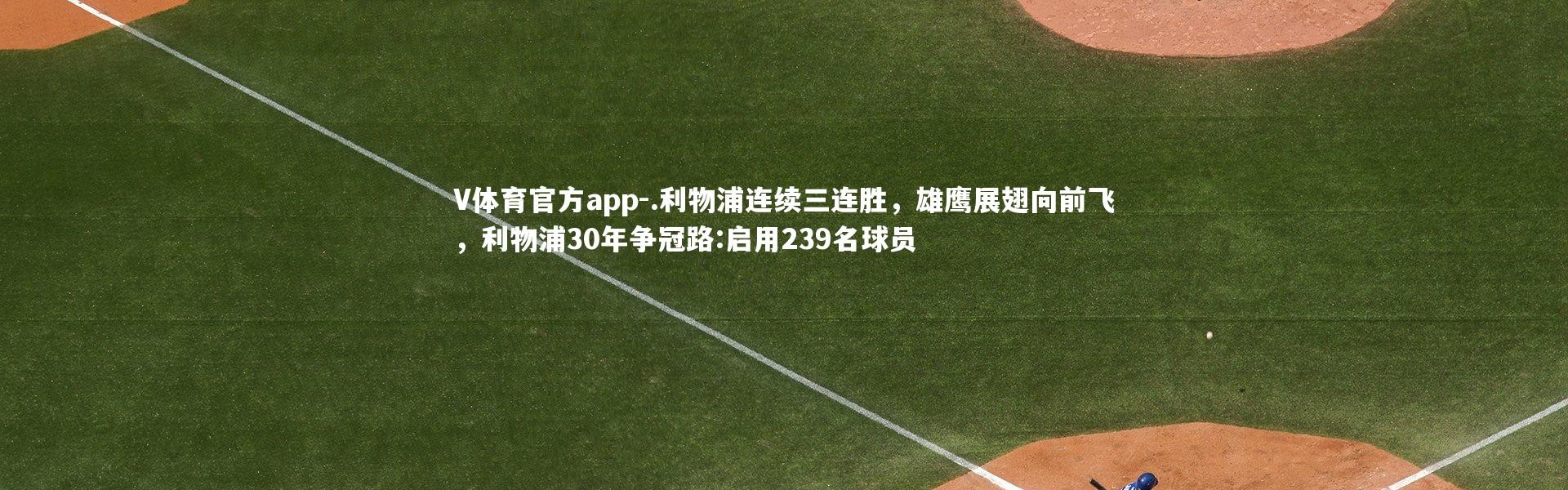 V体育官方app-.利物浦连续三连胜，雄鹰展翅向前飞，利物浦30年争冠路:启用239名球员