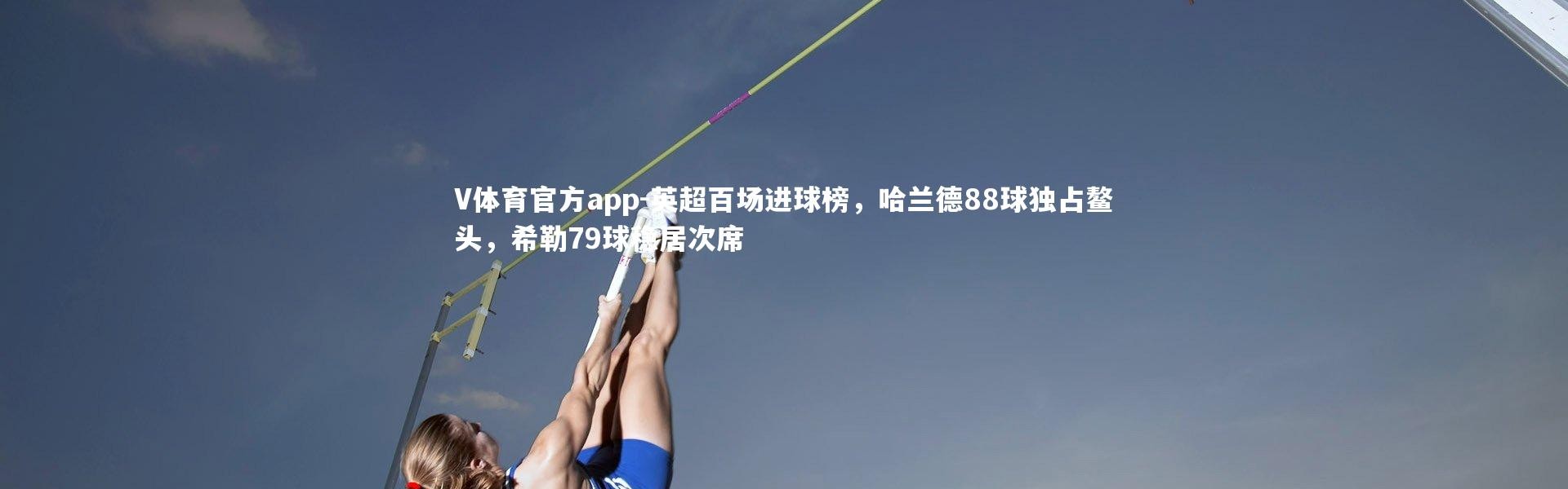 V体育官方app-英超百场进球榜，哈兰德88球独占鳌头，希勒79球稳居次席