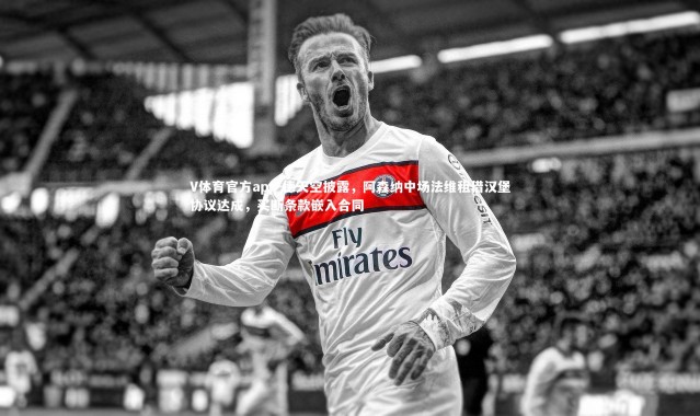V体育官方app-德天空披露，阿森纳中场法维租借汉堡协议达成，买断条款嵌入合同