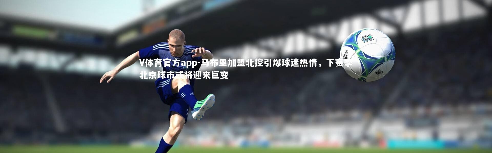 V体育官方app-马布里加盟北控引爆球迷热情，下赛季北京球市或将迎来巨变