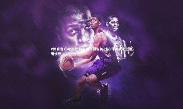 V体育官方app-巴黎主场饮恨告负 核心球员状态低迷引忧思