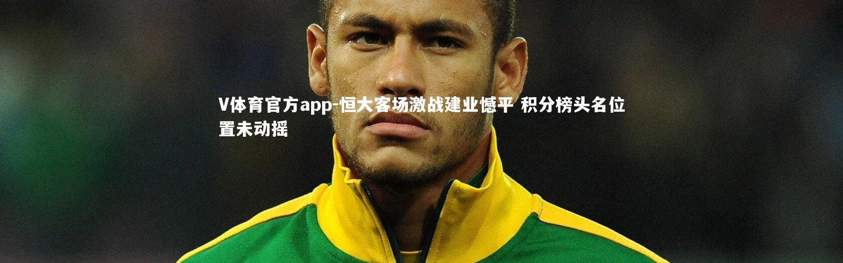 V体育官方app-恒大客场激战建业憾平 积分榜头名位置未动摇