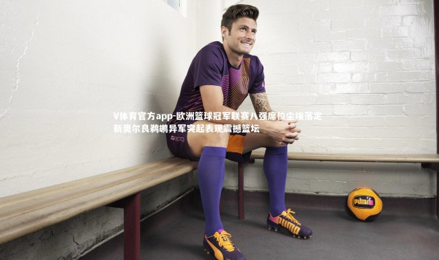 V体育官方app-欧洲篮球冠军联赛八强席位尘埃落定 新奥尔良鹈鹕异军突起表现震撼篮坛