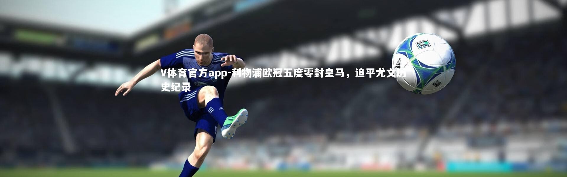 V体育官方app-利物浦欧冠五度零封皇马，追平尤文历史纪录