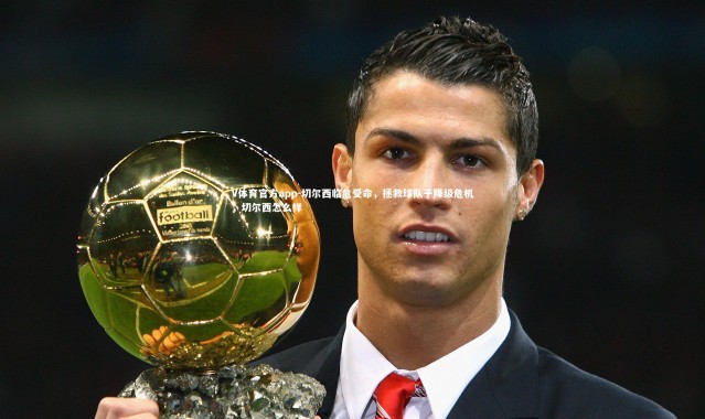 V体育官方app-切尔西临危受命，拯救球队于降级危机，切尔西怎么样