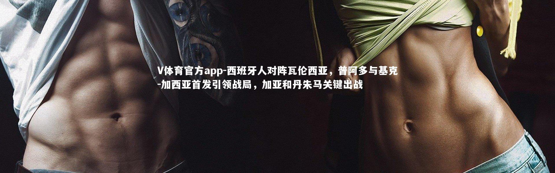 V体育官方app-西班牙人对阵瓦伦西亚，普阿多与基克-加西亚首发引领战局，加亚和丹朱马关键出战