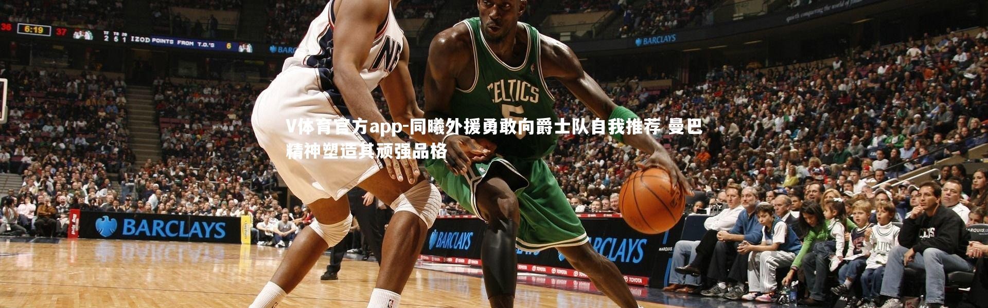 V体育官方app-同曦外援勇敢向爵士队自我推荐 曼巴精神塑造其顽强品格