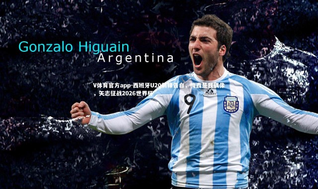 V体育官方app-西班牙U20前锋告白，梅西是我偶像，矢志征战2026世界杯