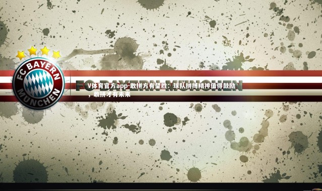 V体育官方app-敢拼方有望胜：球队拼搏精神值得鼓励，敢拼才有未来