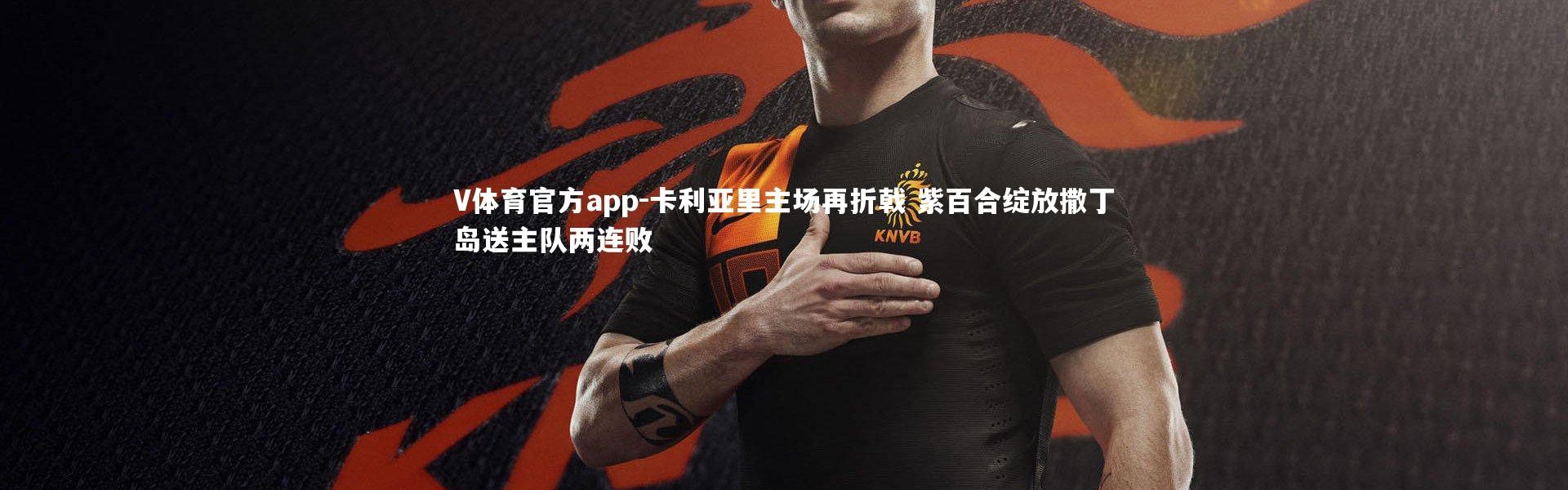 V体育官方app-卡利亚里主场再折戟 紫百合绽放撒丁岛送主队两连败
