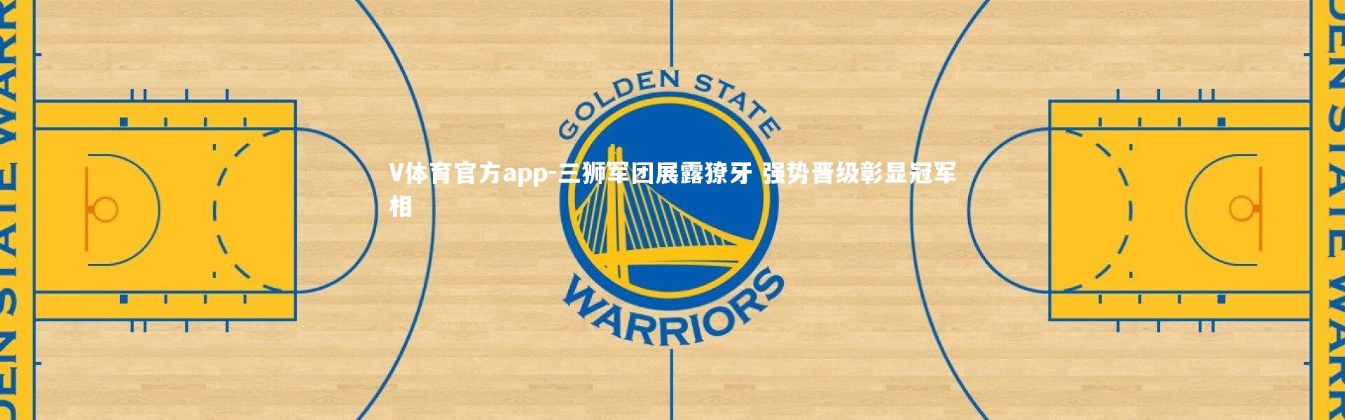 V体育官方app-三狮军团展露獠牙 强势晋级彰显冠军相