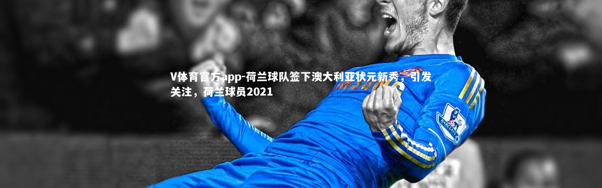 V体育官方app-荷兰球队签下澳大利亚状元新秀，引发关注，荷兰球员2021