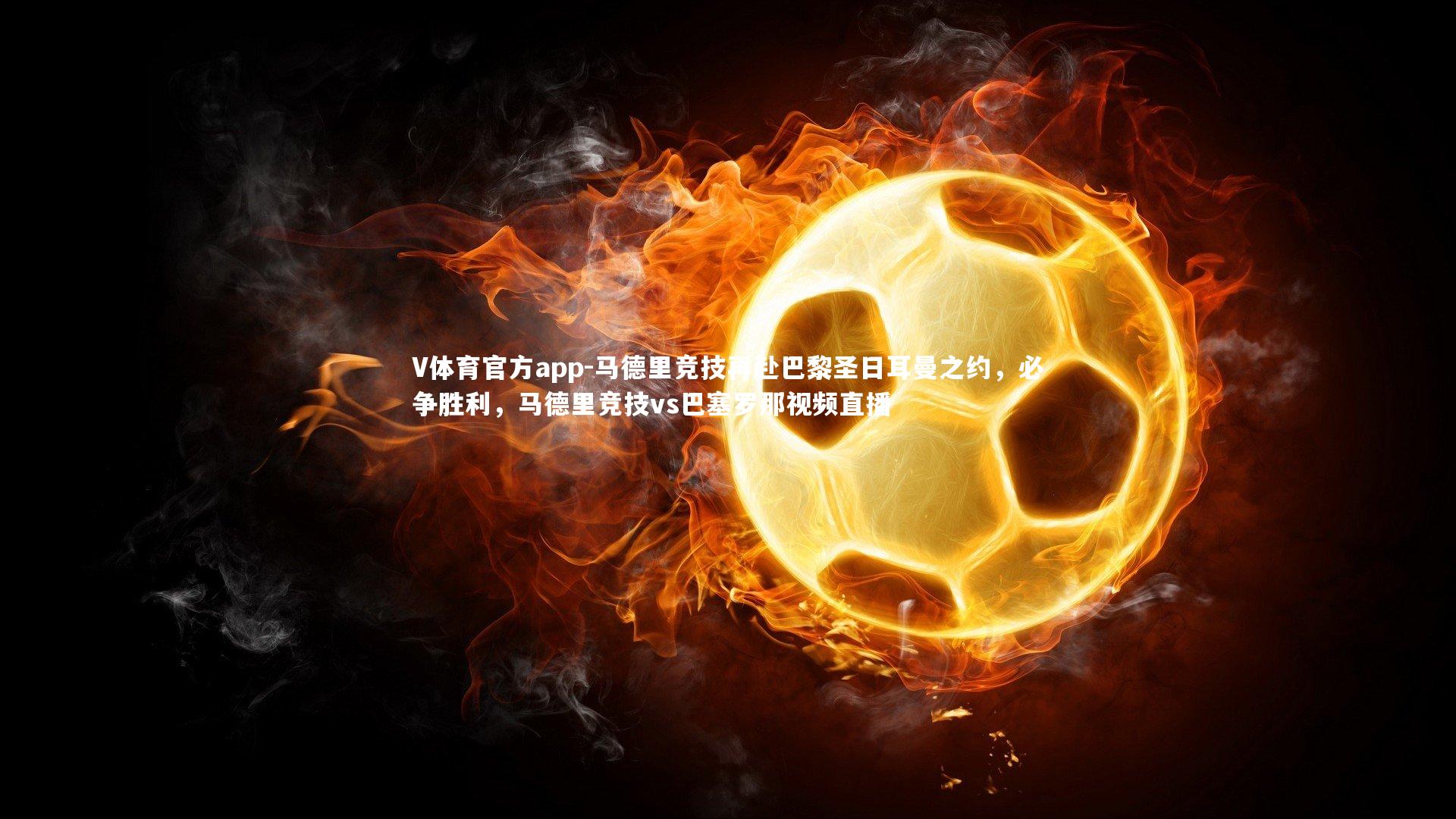 V体育官方app-马德里竞技再赴巴黎圣日耳曼之约，必争胜利，马德里竞技vs巴塞罗那视频直播