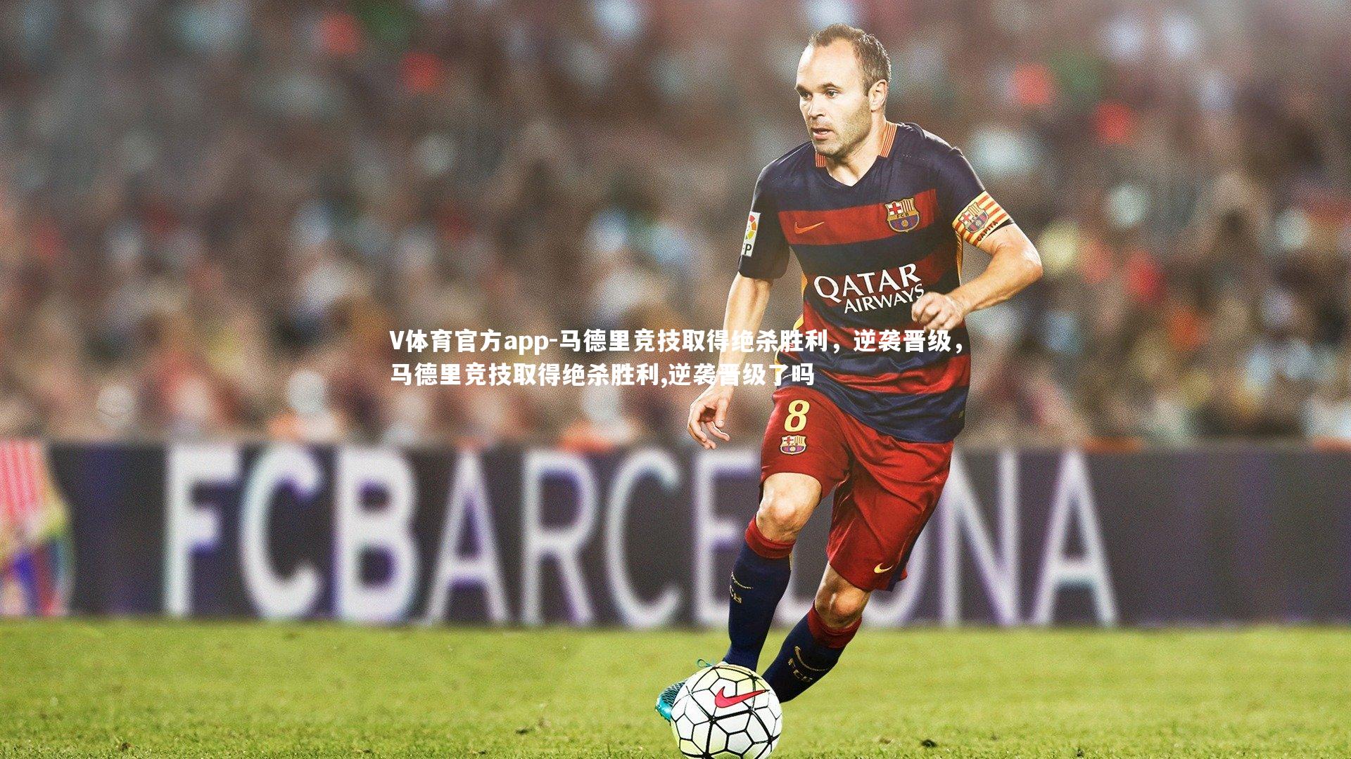 马德里竞技取得绝杀胜利，逆袭晋级，马德里竞技取得绝杀胜利,逆袭晋级了吗