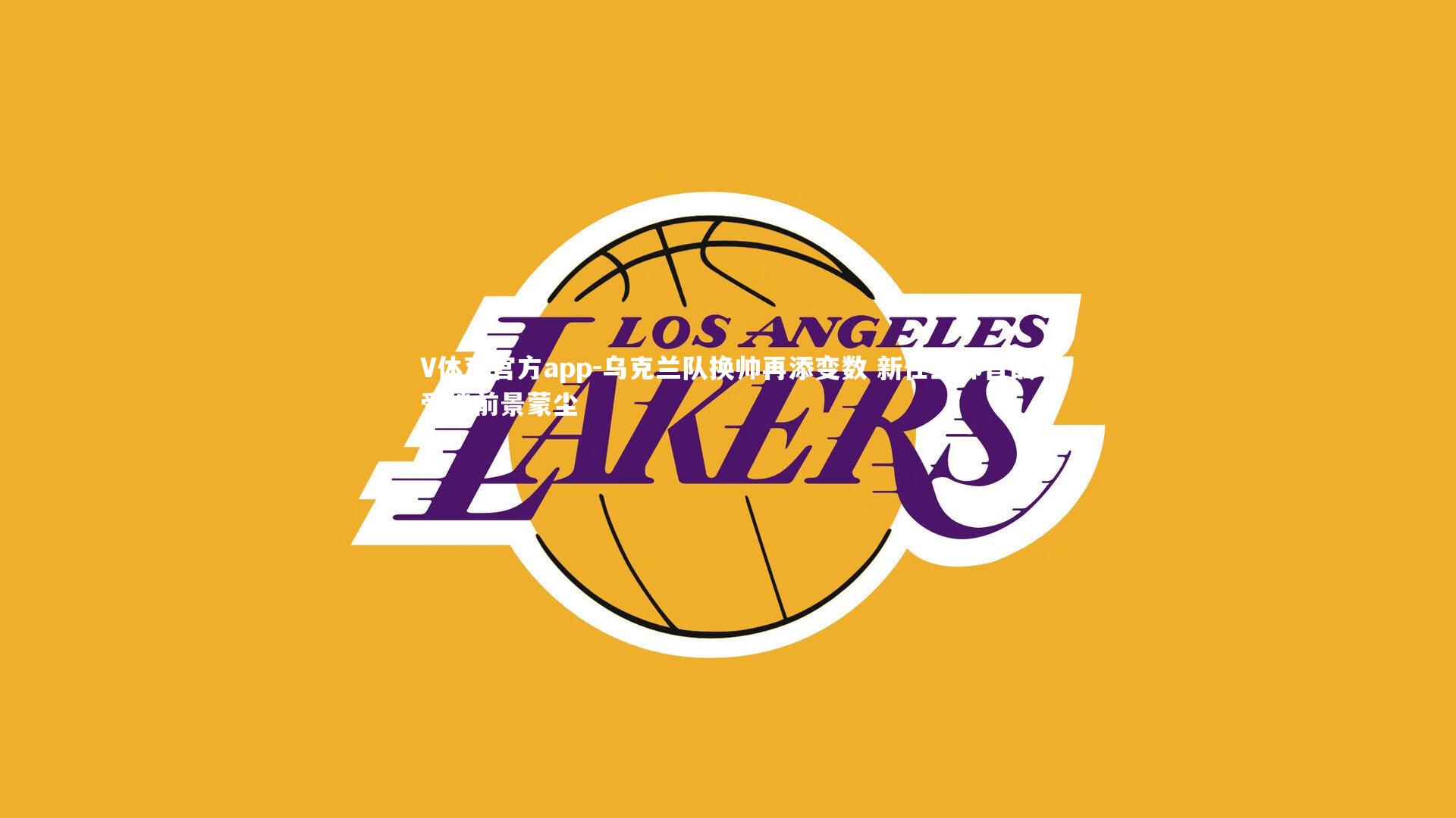 乌克兰队换帅再添变数 新任主帅首战受挫前景蒙尘