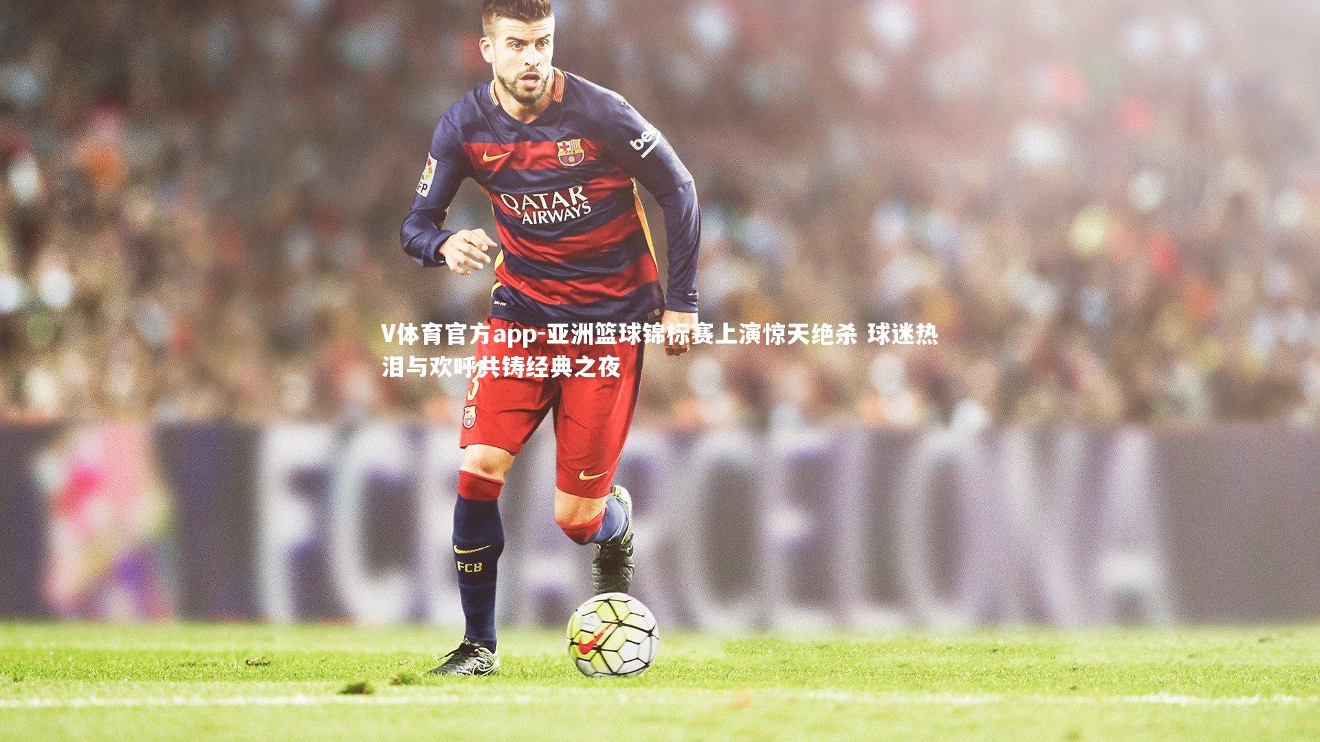 亚洲篮球锦标赛上演惊天绝杀 球迷热泪与欢呼共铸经典之夜