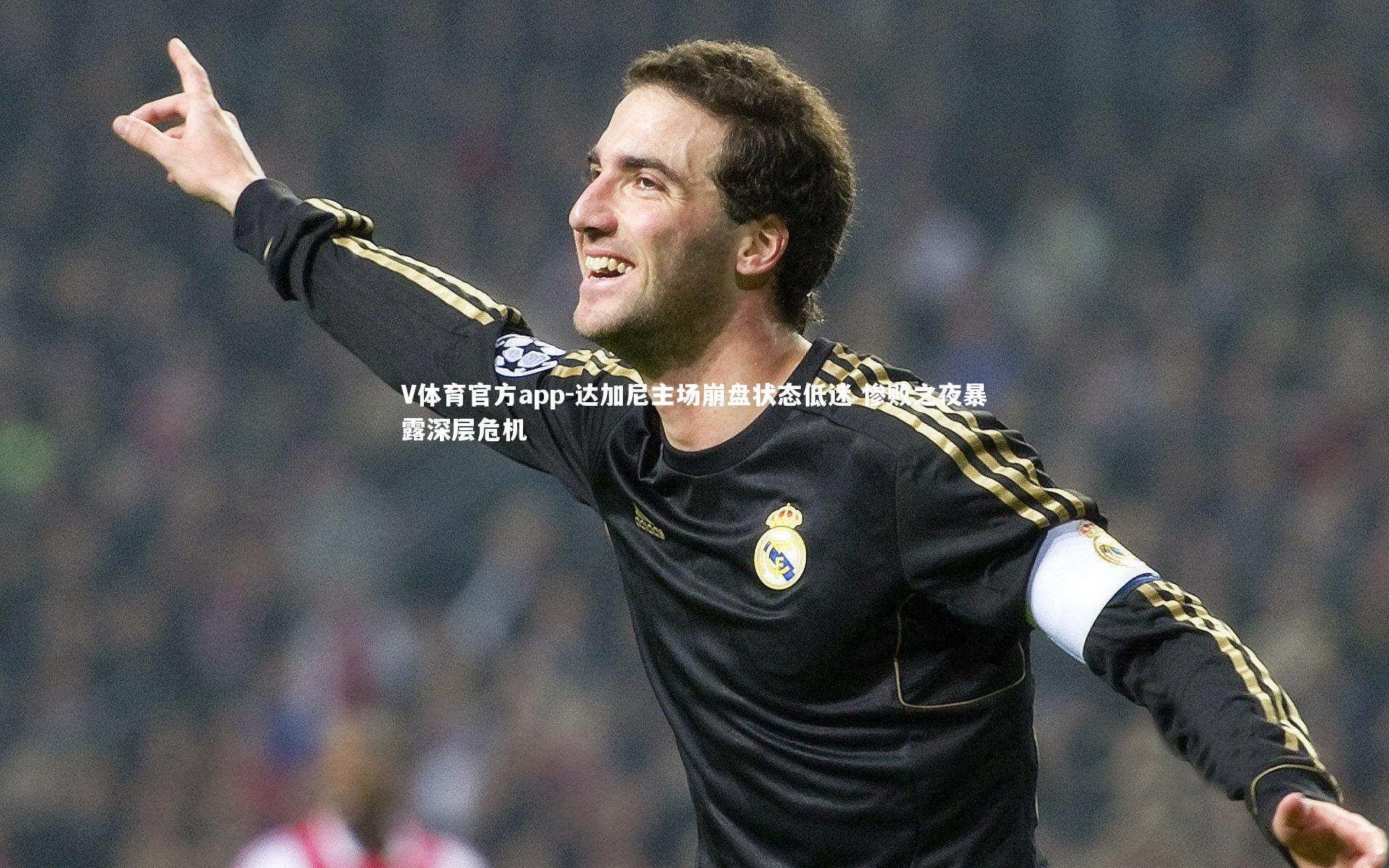 达加尼主场崩盘状态低迷 惨败之夜暴露深层危机